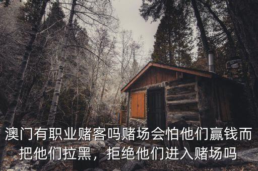 澳門有職業(yè)賭客嗎賭場會怕他們贏錢而把他們拉黑，拒絕他們進入賭場嗎