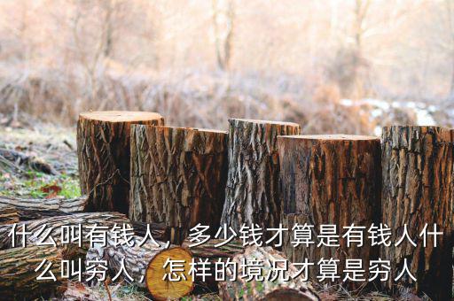 什么叫有錢人，多少錢才算是有錢人什么叫窮人，怎樣的境況才算是窮人