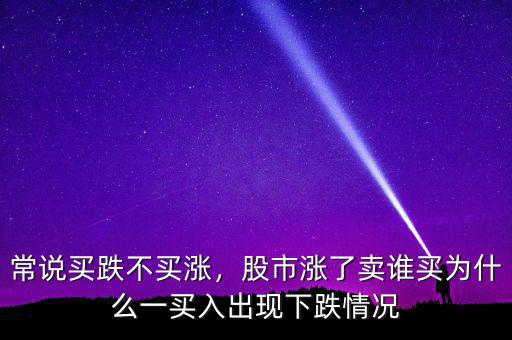 常說買跌不買漲，股市漲了賣誰買為什么一買入出現(xiàn)下跌情況