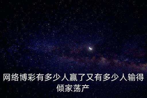 網(wǎng)絡博彩有多少人贏了又有多少人輸?shù)脙A家蕩產(chǎn)