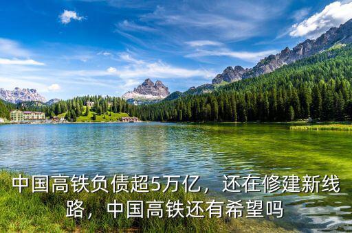 中國高鐵負(fù)債超5萬億，還在修建新線路，中國高鐵還有希望嗎