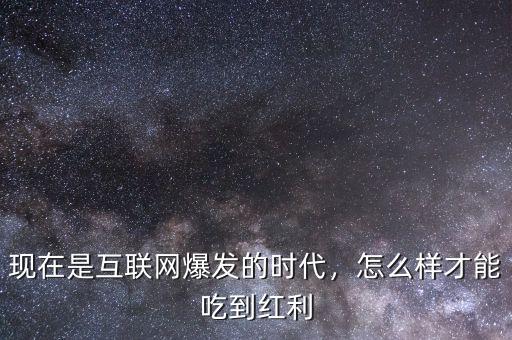 現(xiàn)在是互聯(lián)網爆發(fā)的時代，怎么樣才能吃到紅利