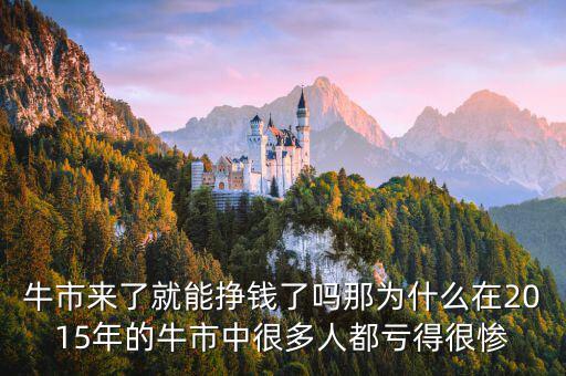 牛市來(lái)了就能掙錢了嗎那為什么在2015年的牛市中很多人都虧得很慘