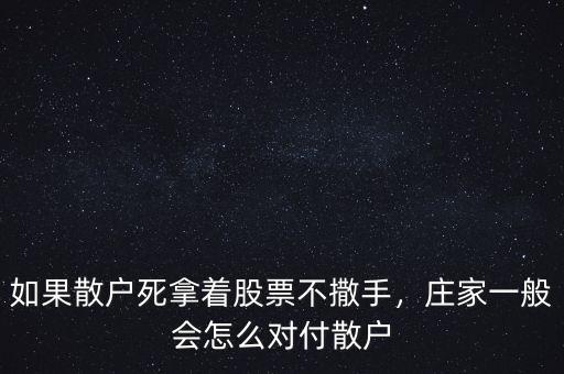 如果散戶死拿著股票不撒手，莊家一般會怎么對付散戶