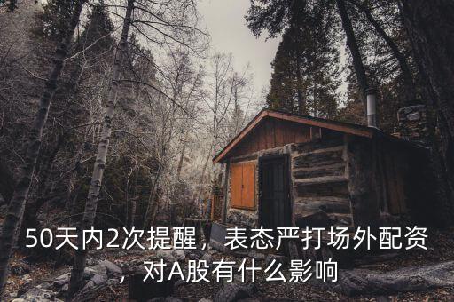 50天內(nèi)2次提醒，表態(tài)嚴(yán)打場外配資，對A股有什么影響