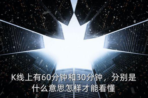 K線上有60分鐘和30分鐘，分別是什么意思怎樣才能看懂