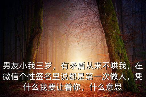 男友小我三歲，有矛盾從來不哄我，在微信個性簽名里說都是第一次做人，憑什么我要讓著你，什么意思