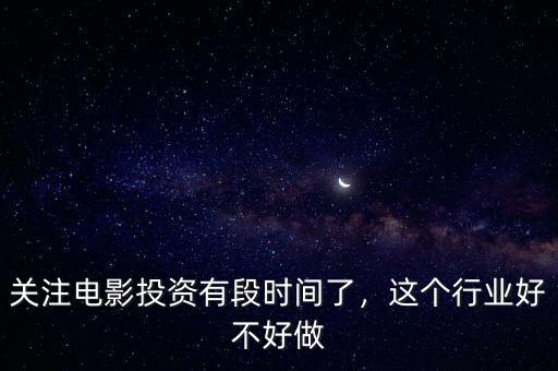 關注電影投資有段時間了，這個行業(yè)好不好做