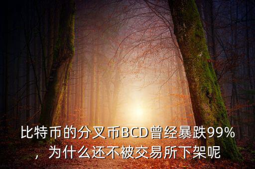 比特幣的分叉幣BCD曾經(jīng)暴跌99%，為什么還不被交易所下架呢