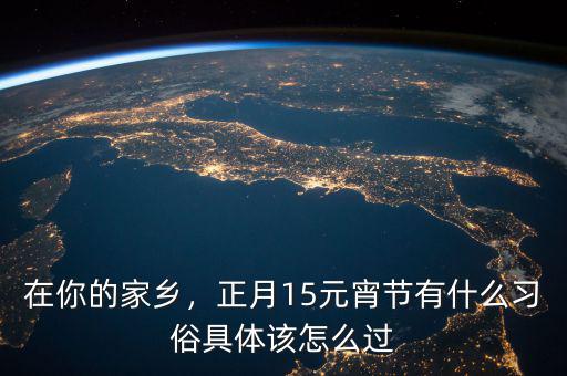 在你的家鄉(xiāng)，正月15元宵節(jié)有什么習(xí)俗具體該怎么過(guò)