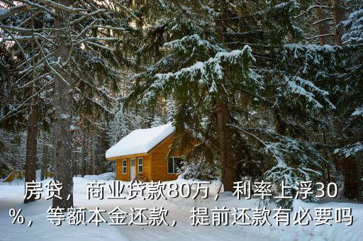 房貸，商業(yè)貸款80萬(wàn)，利率上浮30%，等額本金還款，提前還款有必要嗎