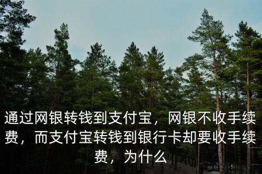 通過網(wǎng)銀轉錢到支付寶，網(wǎng)銀不收手續(xù)費，而支付寶轉錢到銀行卡卻要收手續(xù)費，為什么