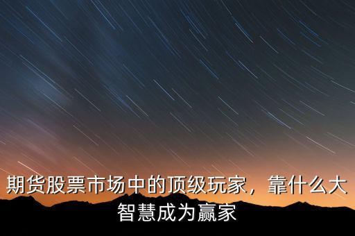 期貨股票市場(chǎng)中的頂級(jí)玩家，靠什么大智慧成為贏家