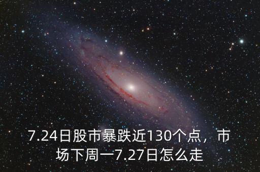 7.24日股市暴跌近130個(gè)點(diǎn)，市場(chǎng)下周一7.27日怎么走