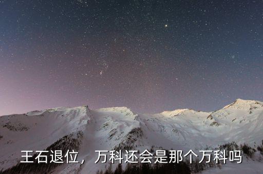 王石退位，萬(wàn)科還會(huì)是那個(gè)萬(wàn)科嗎