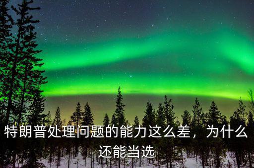 特朗普處理問題的能力這么差，為什么還能當(dāng)選