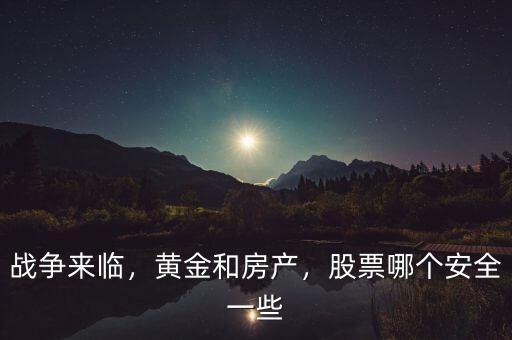 戰(zhàn)爭(zhēng)來(lái)臨，黃金和房產(chǎn)，股票哪個(gè)安全一些