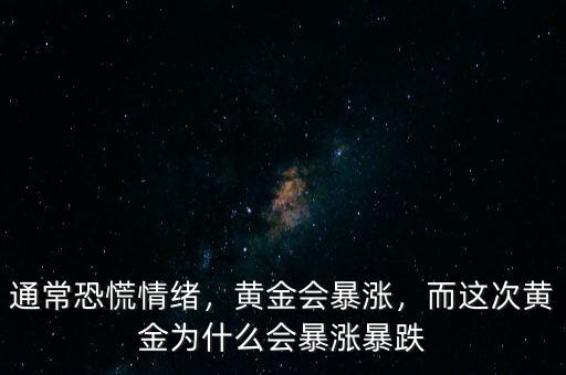 通常恐慌情緒，黃金會暴漲，而這次黃金為什么會暴漲暴跌