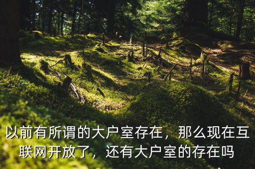 以前有所謂的大戶室存在，那么現(xiàn)在互聯(lián)網(wǎng)開放了，還有大戶室的存在嗎