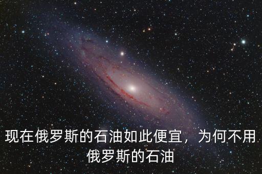 現(xiàn)在俄羅斯的石油如此便宜，為何不用俄羅斯的石油