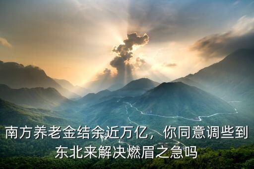南方養(yǎng)老金結(jié)余近萬(wàn)億，你同意調(diào)些到東北來(lái)解決燃眉之急嗎
