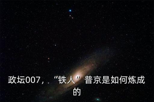 政壇007，“鐵人”普京是如何煉成的