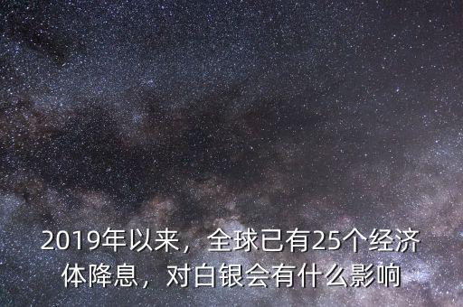 2019年以來，全球已有25個經(jīng)濟體降息，對白銀會有什么影響