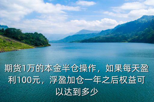 期貨1萬的本金半倉操作，如果每天盈利100元，浮盈加倉一年之后權(quán)益可以達(dá)到多少