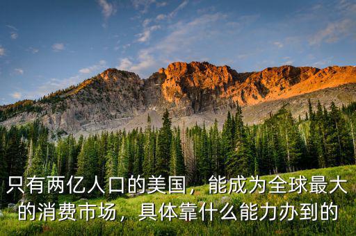 只有兩億人口的美國，能成為全球最大的消費(fèi)市場，具體靠什么能力辦到的