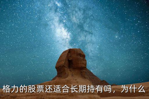 格力的股票還適合長(zhǎng)期持有嗎，為什么
