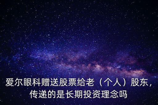 愛爾眼科贈送股票給老（個人）股東，傳遞的是長期投資理念嗎
