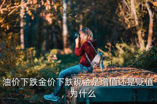 油價(jià)下跌金價(jià)下跌現(xiàn)金是增值還是貶值，為什么