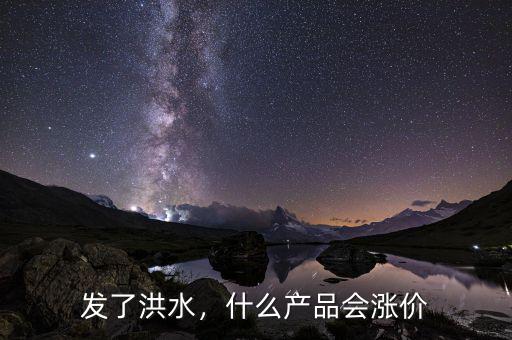 發(fā)了洪水，什么產(chǎn)品會漲價