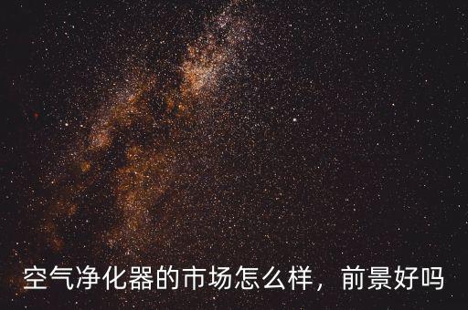 空氣凈化器的市場(chǎng)怎么樣，前景好嗎