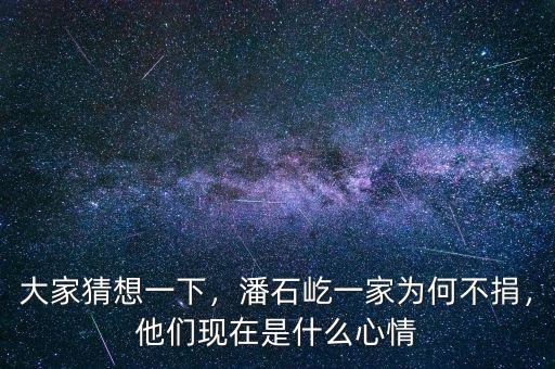大家猜想一下，潘石屹一家為何不捐，他們現(xiàn)在是什么心情