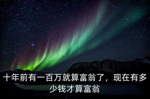 十年前有一百萬就算富翁了，現(xiàn)在有多少錢才算富翁