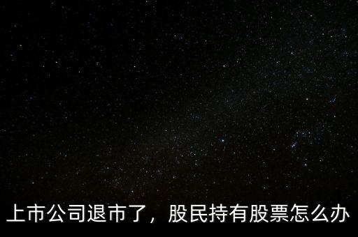 上市公司退市了，股民持有股票怎么辦