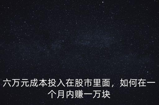 六萬元成本投入在股市里面，如何在一個月內(nèi)賺一萬塊