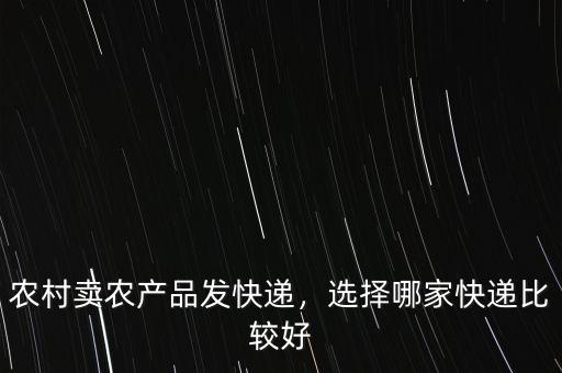 農(nóng)村賣農(nóng)產(chǎn)品發(fā)快遞，選擇哪家快遞比較好