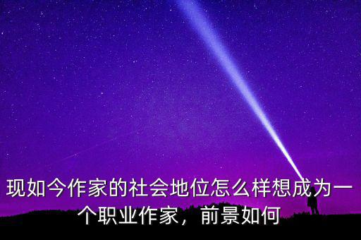 現(xiàn)如今作家的社會(huì)地位怎么樣想成為一個(gè)職業(yè)作家，前景如何