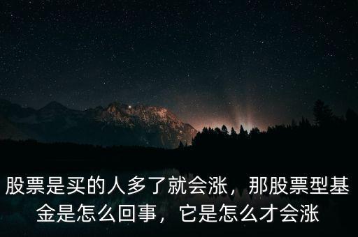 股票是買的人多了就會漲，那股票型基金是怎么回事，它是怎么才會漲