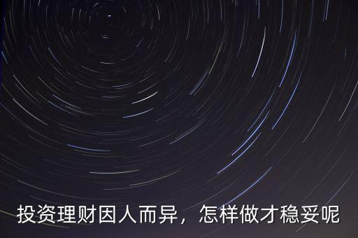 投資理財(cái)因人而異，怎樣做才穩(wěn)妥呢
