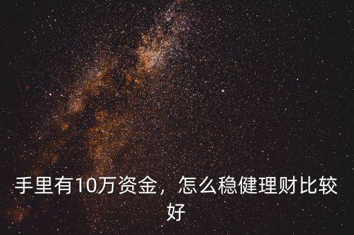 手里有10萬(wàn)資金，怎么穩(wěn)健理財(cái)比較好