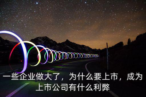 一些企業(yè)做大了，為什么要上市，成為上市公司有什么利弊