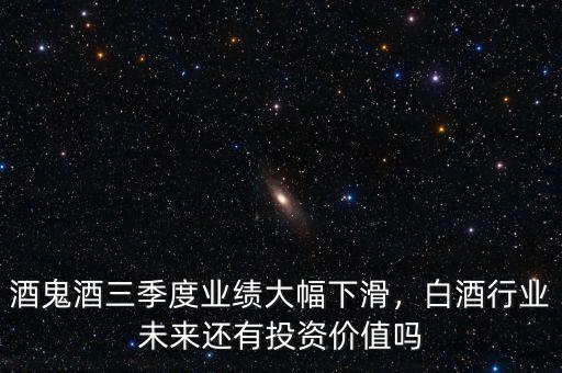 酒鬼酒三季度業(yè)績(jī)大幅下滑，白酒行業(yè)未來(lái)還有投資價(jià)值嗎