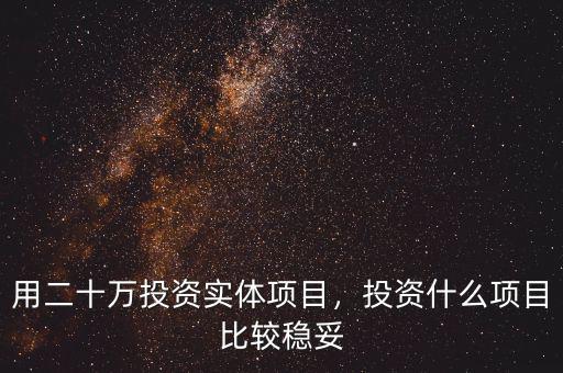 用二十萬投資實(shí)體項(xiàng)目，投資什么項(xiàng)目比較穩(wěn)妥