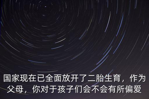 國(guó)家現(xiàn)在已全面放開了二胎生育，作為父母，你對(duì)于孩子們會(huì)不會(huì)有所偏愛