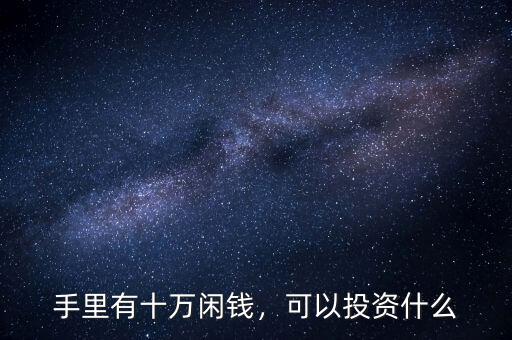 手里有十萬閑錢，可以投資什么
