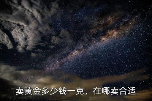 賣黃金多少錢一克，在哪賣合適