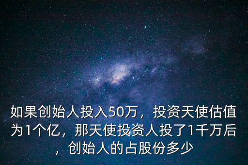 如果創(chuàng)始人投入50萬(wàn)，投資天使估值為1個(gè)億，那天使投資人投了1千萬(wàn)后，創(chuàng)始人的占股份多少